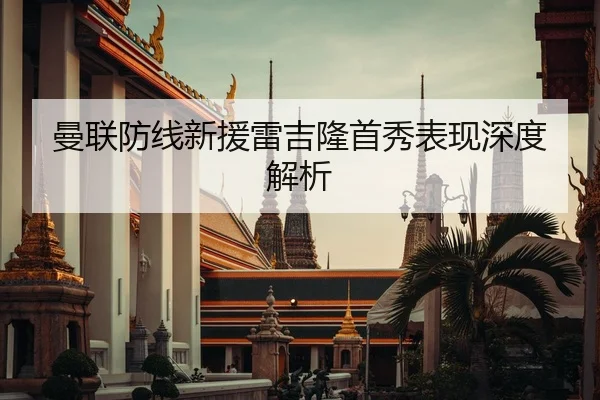 曼联防线新援雷吉隆首秀表现深度解析